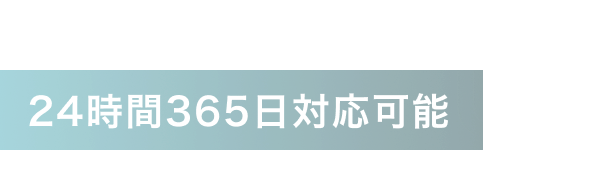 24時間365日対応可能